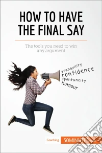How to Have the Final SayThe tools you need to win any argument. E-book. Formato EPUB ebook