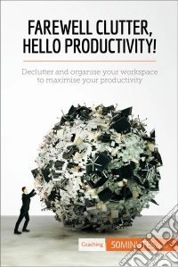 Farewell Clutter, Hello Productivity!Declutter and organise your workspace to maximise your productivity. E-book. Formato EPUB ebook