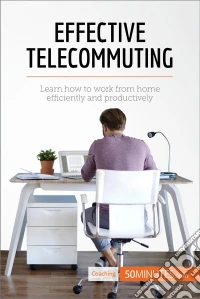 Effective TelecommutingLearn how to work efficiently and productively at home. E-book. Formato EPUB ebook