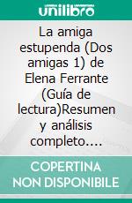 La amiga estupenda (Dos amigas 1) de Elena Ferrante (Guía de lectura)Resumen y análisis completo. E-book. Formato EPUB ebook