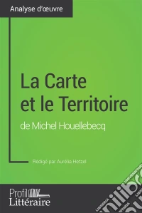 La Carte et le Territoire de Michel Houellebecq (Analyse approfondie)Approfondissez votre lecture de cette œuvre avec notre profil littéraire (résumé, fiche de lecture et axes de lecture). E-book. Formato EPUB ebook