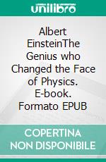Albert EinsteinThe Genius who Changed the Face of Physics. E-book. Formato EPUB ebook