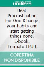 Beat Procrastination For GoodChange your habits and start getting things done. E-book. Formato EPUB ebook