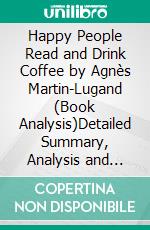 Happy People Read and Drink Coffee by Agnès Martin-Lugand (Book Analysis)Detailed Summary, Analysis and Reading Guide. E-book. Formato EPUB ebook