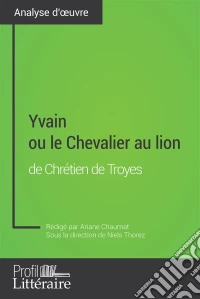 Yvain ou le Chevalier au lion de Chrétien de Troyes (Analyse approfondie)Approfondissez votre lecture de cette œuvre avec notre profil littéraire (résumé, fiche de lecture et axes de lecture). E-book. Formato EPUB ebook