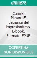 Camille PissarroEl patriarca del impresionismo. E-book. Formato EPUB ebook
