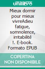 Mieux dormir pour mieux vivreAdieu fatigue, somnolence, irritabilité !. E-book. Formato EPUB ebook di 50Minutes