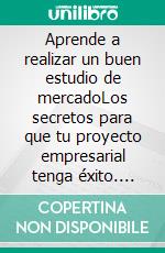Aprende a realizar un buen estudio de mercadoLos secretos para que tu proyecto empresarial tenga éxito. E-book. Formato EPUB ebook