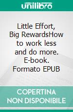 Little Effort, Big RewardsHow to work less and do more. E-book. Formato EPUB ebook