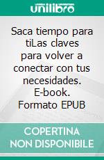 Saca tiempo para tiLas claves para volver a conectar con tus necesidades. E-book. Formato EPUB ebook