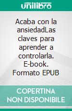 Acaba con la ansiedadLas claves para aprender a controlarla. E-book. Formato EPUB ebook