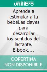 Aprende a estimular a tu bebéLas claves para desarrollar los sentidos del lactante. E-book. Formato EPUB ebook