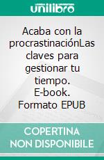 Acaba con la procrastinaciónLas claves para gestionar tu tiempo. E-book. Formato EPUB ebook
