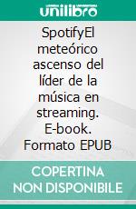 SpotifyEl meteórico ascenso del líder de la música en streaming. E-book. Formato EPUB ebook