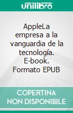 AppleLa empresa a la vanguardia de la tecnología. E-book. Formato EPUB ebook