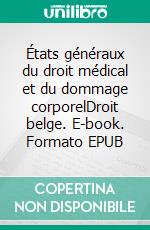 États généraux du droit médical et du dommage corporelDroit belge. E-book. Formato EPUB ebook di Collectif 