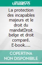 La protection des incapables majeurs et le droit du mandatDroit belge et droit comparé. E-book. Formato EPUB ebook di Nicole Gallus