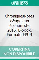 ChroniquesNotes d'un économiste 2016. E-book. Formato EPUB ebook di Bruno Colmant