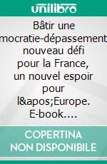 Bâtir une démocratie-dépassementUn nouveau défi pour la France, un nouvel espoir pour l'Europe. E-book. Formato EPUB ebook di Patrick de Fontbressin