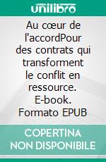 Au cœur de l'accordPour des contrats qui transforment le conflit en ressource. E-book. Formato EPUB ebook