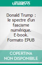 Donald Trump : le spectre d'un fascisme numérique. E-book. Formato EPUB ebook