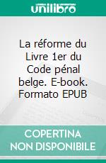 La réforme du Livre 1er du Code pénal belge. E-book. Formato EPUB ebook