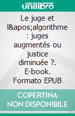 Le juge et l'algorithme : juges augmentés ou justice diminuée ?. E-book. Formato EPUB ebook di Jean-Benoît Hubin