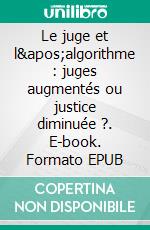 Le juge et l&apos;algorithme : juges augmentés ou justice diminuée ?. E-book. Formato EPUB ebook