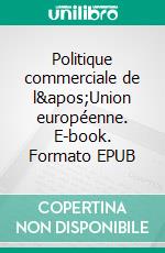 Politique commerciale de l'Union européenne. E-book. Formato EPUB ebook di Philippe Musquar