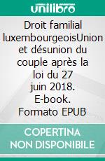 Droit familial luxembourgeoisUnion et désunion du couple après la loi du 27 juin 2018. E-book. Formato EPUB ebook