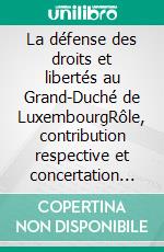 La défense des droits et libertés au Grand-Duché de LuxembourgRôle, contribution respective et concertation des organes impliqués. E-book. Formato EPUB ebook di Jörg Gerkrath