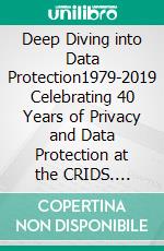 Deep Diving into Data Protection1979-2019 Celebrating 40 Years of Privacy and Data Protection at the CRIDS. E-book. Formato EPUB ebook di Jean Herveg