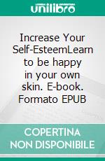 Increase Your Self-EsteemLearn to be happy in your own skin. E-book. Formato EPUB ebook
