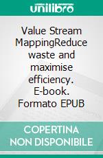 Value Stream MappingReduce waste and maximise efficiency. E-book. Formato EPUB ebook