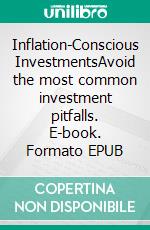 Inflation-Conscious InvestmentsAvoid the most common investment pitfalls. E-book. Formato EPUB ebook