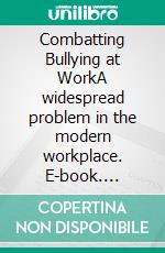 Combatting Bullying at WorkA widespread problem in the modern workplace. E-book. Formato EPUB ebook