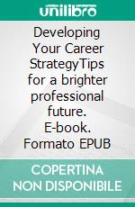 Developing Your Career StrategyTips for a brighter professional future. E-book. Formato EPUB ebook