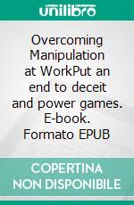 Overcoming Manipulation at WorkPut an end to deceit and power games. E-book. Formato EPUB ebook