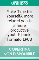Make Time for YourselfA more relaxed you is a more productive you!. E-book. Formato EPUB ebook