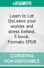 Learn to Let GoLeave your worries and stress behind. E-book. Formato EPUB ebook