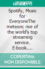 Spotify, Music for EveryoneThe meteoric rise of the world’s top streaming service. E-book. Formato EPUB ebook