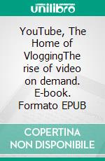 YouTube, The Home of VloggingThe rise of video on demand. E-book. Formato EPUB ebook