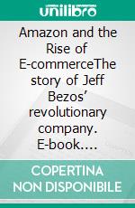 Amazon and the Rise of E-commerceThe story of Jeff Bezos’ revolutionary company. E-book. Formato EPUB ebook