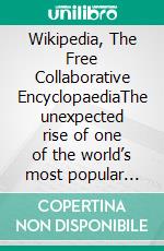 Wikipedia, The Free Collaborative EncyclopaediaThe unexpected rise of one of the world’s most popular sites. E-book. Formato EPUB ebook