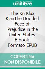 The Ku Klux KlanThe Hooded Face of Prejudice in the United States. E-book. Formato EPUB ebook