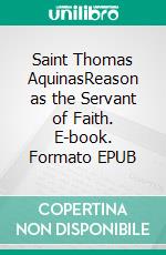 Saint Thomas AquinasReason as the Servant of Faith. E-book. Formato EPUB ebook