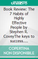 Book Review: The 7 Habits of Highly Effective People by Stephen R. CoveyThe keys to success. E-book. Formato EPUB ebook