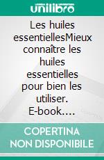 Les huiles essentiellesMieux connaître les huiles essentielles pour bien les utiliser. E-book. Formato EPUB ebook