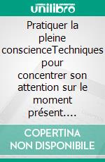 Pratiquer la pleine conscienceTechniques pour concentrer son attention sur le moment présent. E-book. Formato EPUB