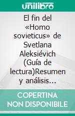 El fin del «Homo sovieticus» de Svetlana Aleksiévich (Guía de lectura)Resumen y análisis completo. E-book. Formato EPUB ebook